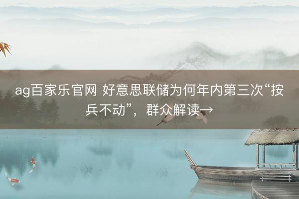 ag百家乐官网 好意思联储为何年内第三次“按兵不动”，群众解读→