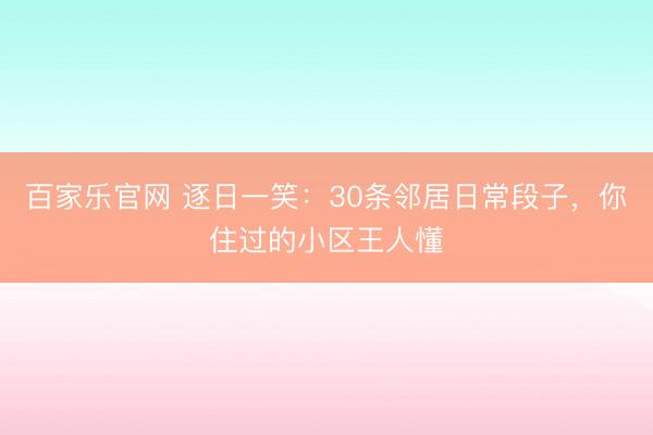 百家乐官网 逐日一笑：30条邻居日常段子，你住过的小区王人懂