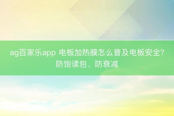 ag百家乐app 电板加热膜怎么普及电板安全？防饱读包、防衰减
