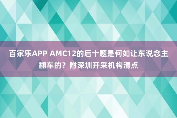 百家乐APP AMC12的后十题是何如让东说念主翻车的?附深圳开采机构清点