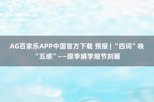 AG百家乐APP中国官方下载 预报 | “四词”唤“五感”——跟李娟学细节刻画