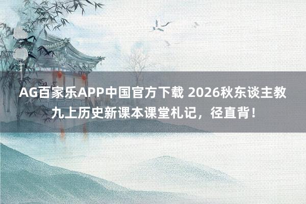 AG百家乐APP中国官方下载 2026秋东谈主教九上历史新课本课堂札记,径直背!