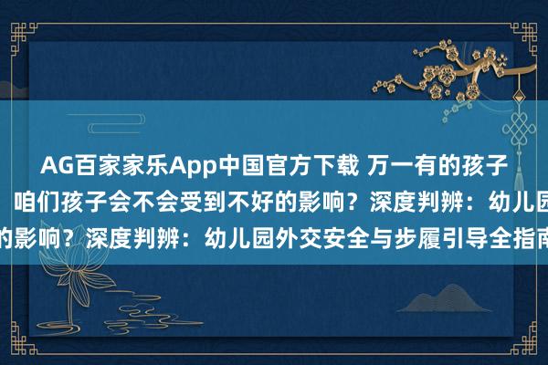 AG百家家乐App中国官方下载 万一有的孩子爱说脏话、打东说念主,咱们孩子会不会受到不好的影响?深度判辨:幼儿园外交安全与步履引导全指南