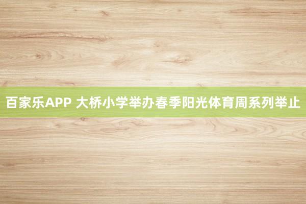 百家乐APP 大桥小学举办春季阳光体育周系列举止