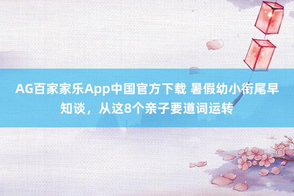 AG百家家乐App中国官方下载 暑假幼小衔尾早知谈,从这8个亲子要道词运转