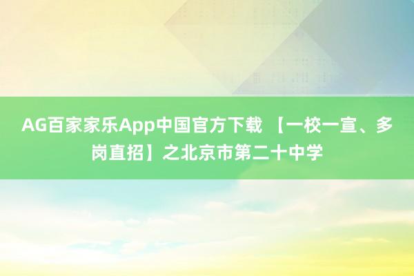 AG百家家乐App中国官方下载 【一校一宣、多岗直招】之北京市第二十中学