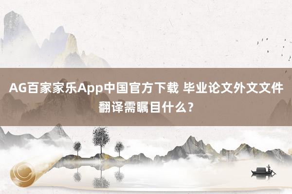 AG百家家乐App中国官方下载 毕业论文外文文件翻译需瞩目什么?