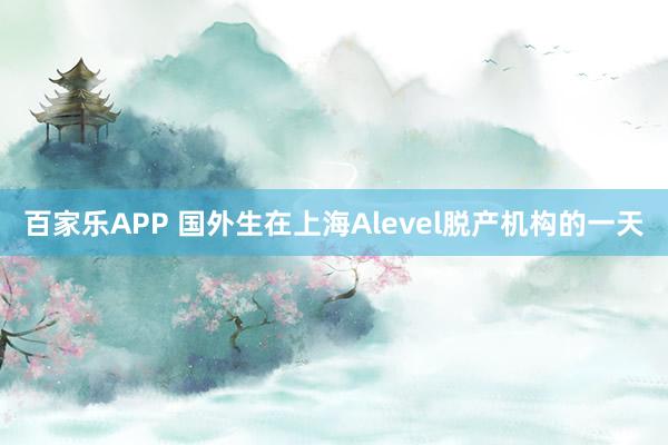 百家乐APP 国外生在上海Alevel脱产机构的一天
