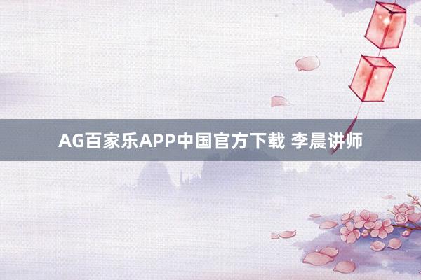 AG百家乐APP中国官方下载 李晨讲师