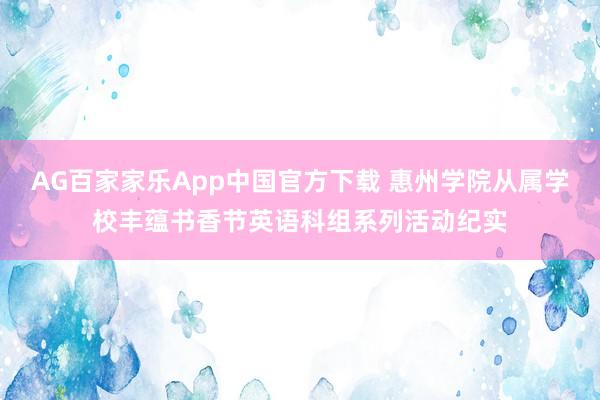AG百家家乐App中国官方下载 惠州学院从属学校丰蕴书香节英语科组系列活动纪实