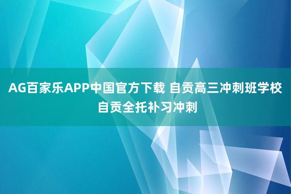 AG百家乐APP中国官方下载 自贡高三冲刺班学校 自贡全托补习冲刺
