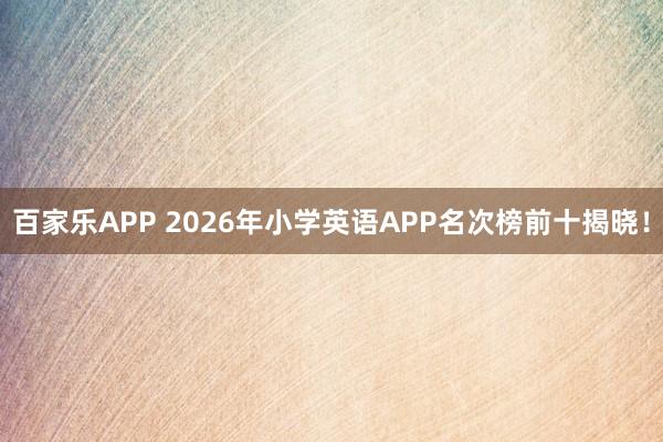 百家乐APP 2026年小学英语APP名次榜前十揭晓!