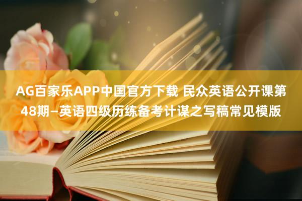 AG百家乐APP中国官方下载 民众英语公开课第48期—英语四级历练备考计谋之写稿常见模版