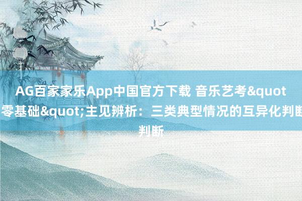AG百家家乐App中国官方下载 音乐艺考"零基础"主见辨析:三类典型情况的互异化判断