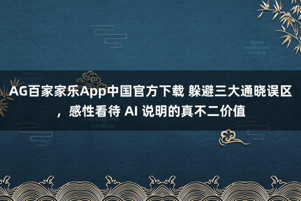 AG百家家乐App中国官方下载 躲避三大通晓误区,感性看待 AI 说明的真不二价值