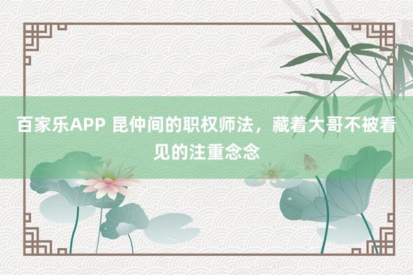 百家乐APP 昆仲间的职权师法,藏着大哥不被看见的注重念念