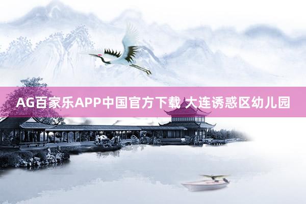 AG百家乐APP中国官方下载 大连诱惑区幼儿园