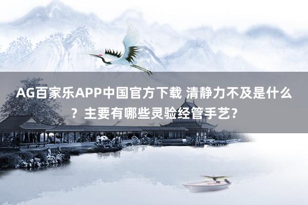 AG百家乐APP中国官方下载 清静力不及是什么?主要有哪些灵验经管手艺?