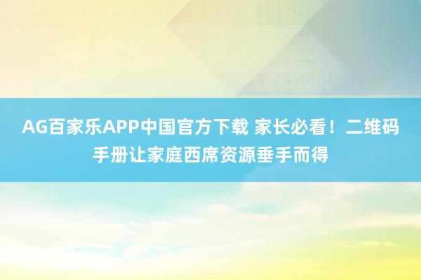AG百家乐APP中国官方下载 家长必看!二维码手册让家庭西席资源垂手而得