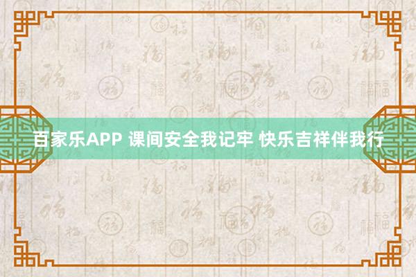 百家乐APP 课间安全我记牢 快乐吉祥伴我行
