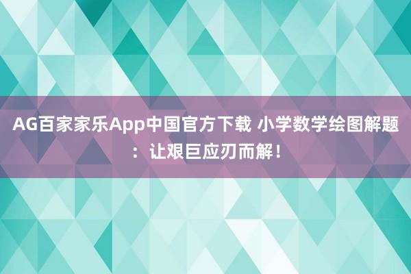 AG百家家乐App中国官方下载 小学数学绘图解题:让艰巨应刃而解!