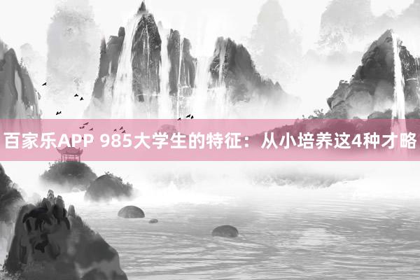 百家乐APP 985大学生的特征:从小培养这4种才略