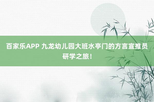 百家乐APP 九龙幼儿园大班水亭门的方言宣推员研学之旅!