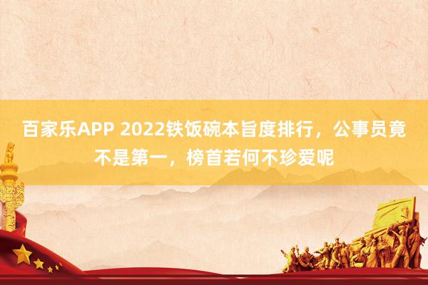 百家乐APP 2022铁饭碗本旨度排行,公事员竟不是第一,榜首若何不珍爱呢