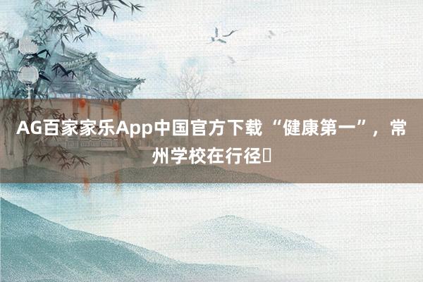 AG百家家乐App中国官方下载 “健康第一”,常州学校在行径⑯