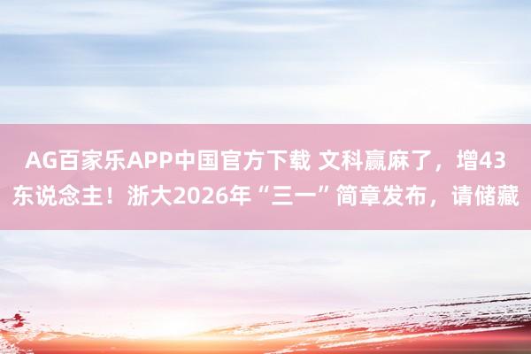 AG百家乐APP中国官方下载 文科赢麻了,增43东说念主!浙大2026年“三一”简章发布,请储藏