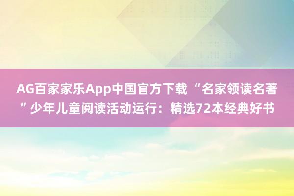 AG百家家乐App中国官方下载 “名家领读名著”少年儿童阅读活动运行:精选72本经典好书