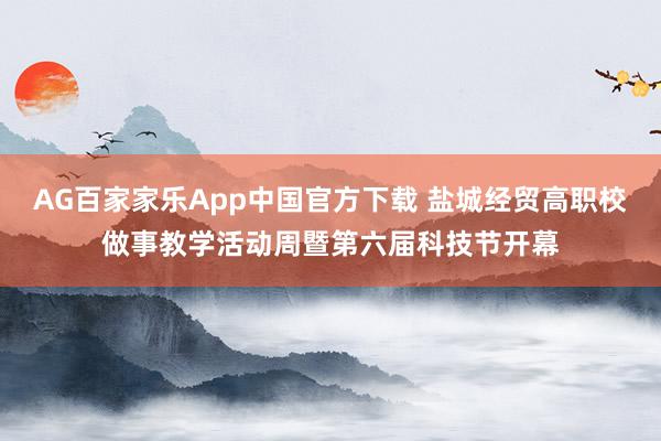 AG百家家乐App中国官方下载 盐城经贸高职校做事教学活动周暨第六届科技节开幕