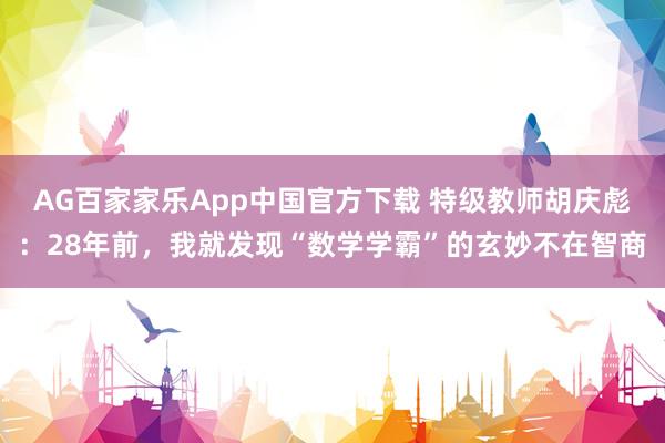 AG百家家乐App中国官方下载 特级教师胡庆彪:28年前,我就发现“数学学霸”的玄妙不在智商