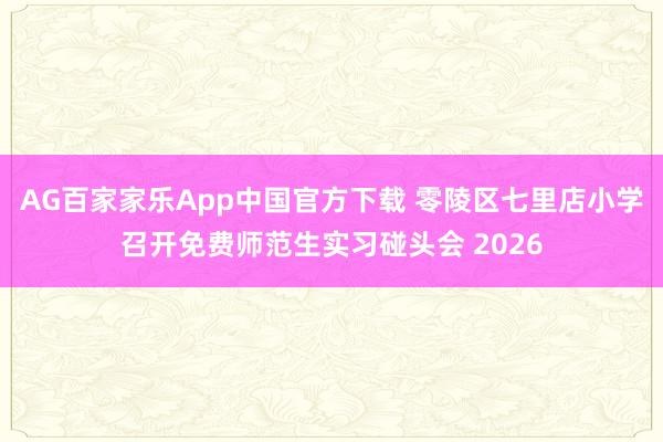 AG百家家乐App中国官方下载 零陵区七里店小学召开免费师范生实习碰头会 2026