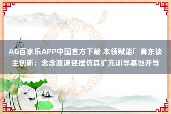 AG百家乐APP中国官方下载 本领赋能・育东谈主创新:念念政课诬捏仿真扩充训导基地开导