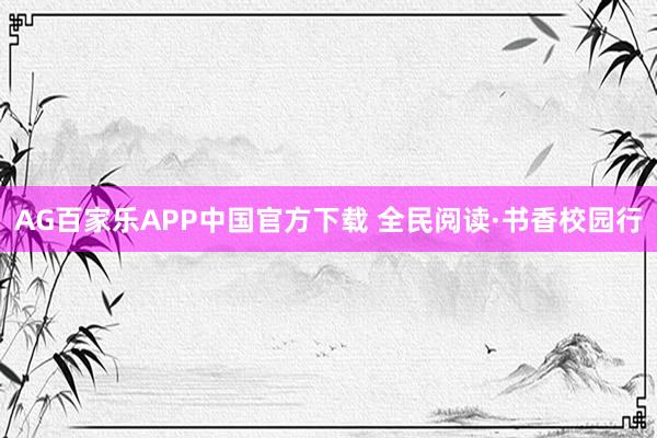 AG百家乐APP中国官方下载 全民阅读·书香校园行