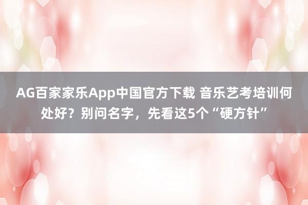AG百家家乐App中国官方下载 音乐艺考培训何处好?别问名字,先看这5个“硬方针”