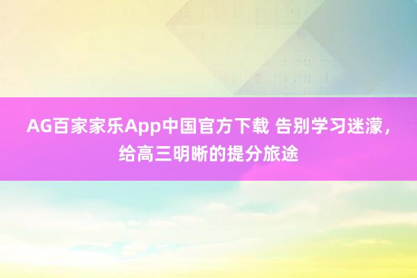 AG百家家乐App中国官方下载 告别学习迷濛,给高三明晰的提分旅途