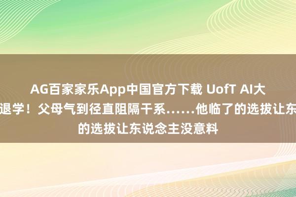 AG百家家乐App中国官方下载 UofT AI大三学霸霎时要退学！父母气到径直阻隔干系……他临了的选拔让东说念主没意料