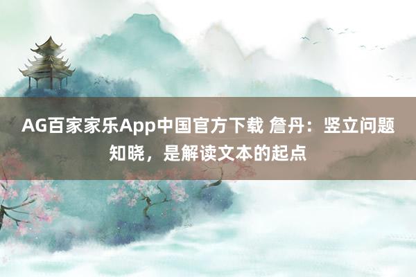 AG百家家乐App中国官方下载 詹丹:竖立问题知晓,是解读文本的起点