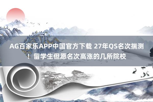 AG百家乐APP中国官方下载 27年QS名次揣测!留学生但愿名次高涨的几所院校