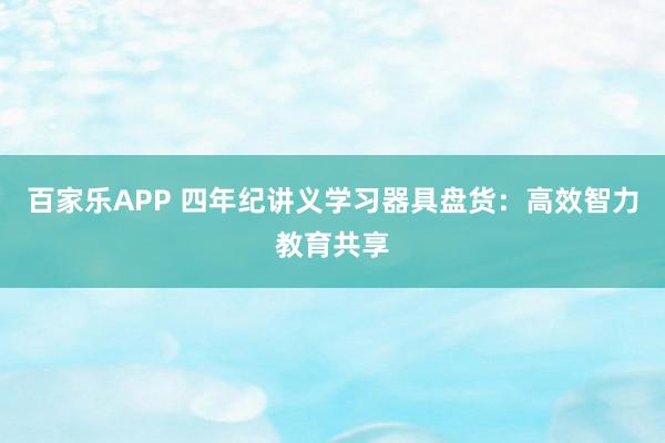 百家乐APP 四年纪讲义学习器具盘货:高效智力教育共享