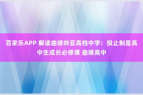 百家乐APP 解读曲靖帅亚高档中学:投止制是高中生成长必修课 曲靖高中