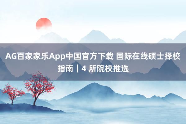 AG百家家乐App中国官方下载 国际在线硕士择校指南|4 所院校推选