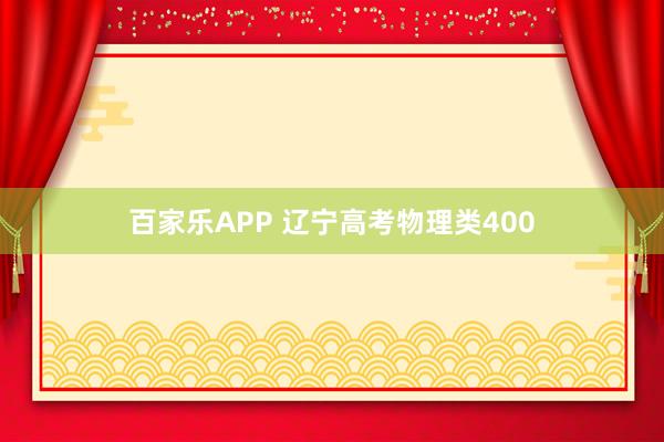 百家乐APP 辽宁高考物理类400