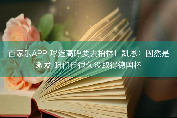 百家乐APP 球迷高呼要去柏林!凯恩:固然是激发 咱们已很久没取得德国杯