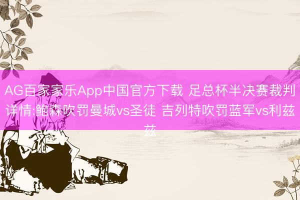 AG百家家乐App中国官方下载 足总杯半决赛裁判详情:鲍森吹罚曼城vs圣徒 吉列特吹罚蓝军vs利兹