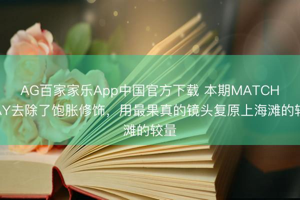 AG百家家乐App中国官方下载 本期MATCH DAY去除了饱胀修饰,用最果真的镜头复原上海滩的较量