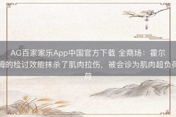 AG百家家乐App中国官方下载 全商场:霍尔姆的检讨效能抹杀了肌肉拉伤,被会诊为肌肉超负荷