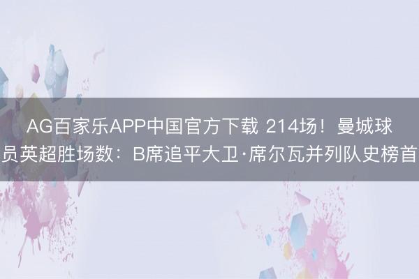 AG百家乐APP中国官方下载 214场!曼城球员英超胜场数:B席追平大卫·席尔瓦并列队史榜首